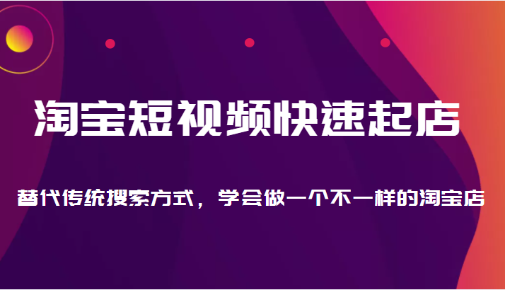 淘宝短视频快速起店，替代传统搜索方式，学会做一个不一样的淘宝店-天天学吧