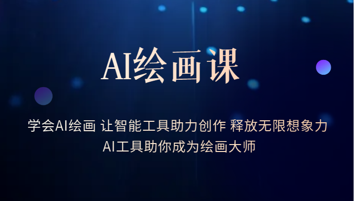 AI绘画课-学会AI绘画 让智能工具助力创作 释放无限想象力 AI工具助你成为绘画大师-天天学吧