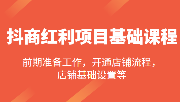 抖商红利项目基础课程，包括：前期准备工作，开通店铺流程，店铺基础设置等 -天天学吧