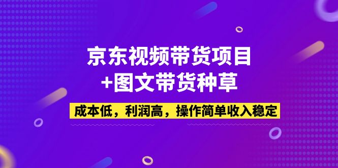  京东视频带货项目+图文带货种草，成本低，利润高，操作简单收入稳定-天天学吧