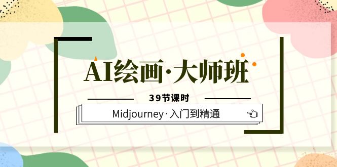  AI绘画·大师班，Midjourney·入门到精通（39节课时）-天天学吧