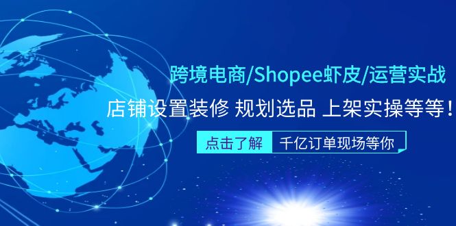 跨境电商/Shopee虾皮/运营实战训练营：店铺设置装修 规划选品 上架实操等等-天天学吧