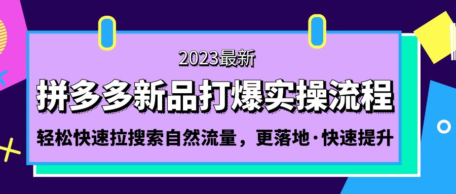 拼多多-新品打爆实操流程：轻松快速拉搜索自然流量，更落地·快速提升-天天学吧