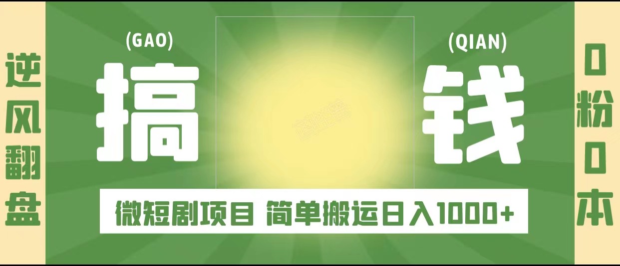 逆风翻盘之微短剧项目，0粉0成本可做 简单搬运日入1000+-天天学吧