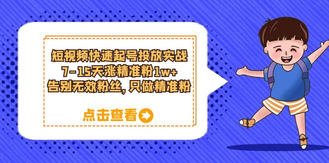 短视频快速起号·投放实战：7-15天涨精准粉1w+，告别无效粉丝，只做精准粉-天天学吧