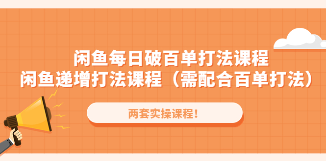 闲鱼每日破百单打法实操课程+闲鱼递增打法课程（需配合百单打法）-天天学吧