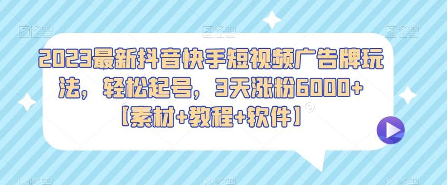 2023最新抖音快手短视频广告牌玩法，快速起号，3天涨粉6000+【素材+教程+软件】-天天学吧