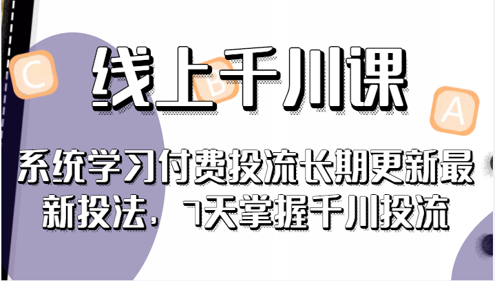 线上千川课，系统学习付费投流长期更新最新投法，7天掌握千川投流 -天天学吧