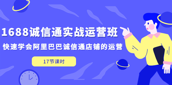 1688诚信通实战运营班，快速学会阿里巴巴诚信通店铺的运营(17节课) -天天学吧