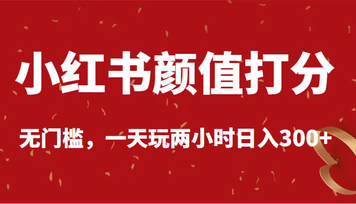  小红书颜值打分，无门槛，一天玩两小时日入300+-天天学吧