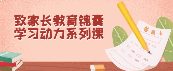 致家长教育锦囊学习动力系列课-母婴早教论坛-幼中小教育-天天学吧