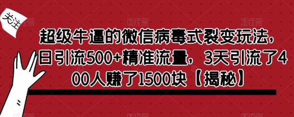 2023超级牛逼的微信病毒式裂变玩法，日引流500+精准流量，3天引流了400人赚了1500… -天天学吧