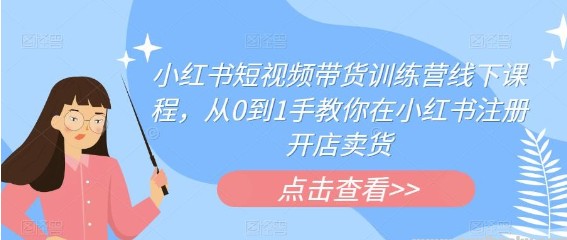 2023小红书短视频带货训练营线下课程，从0到1手教你在小红书注册开店卖货-天天学吧