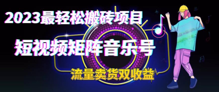 2023最轻松搬砖项目，短视频矩阵音乐号流量收益+卖货收益-天天学吧