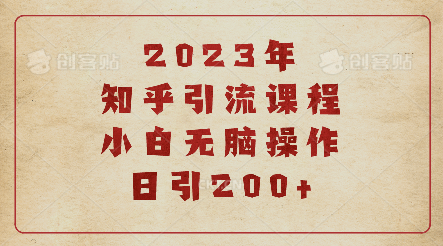 2023知乎引流课程，小白无脑操作日引流量200+，轻松获取曝光与流量-天天学吧