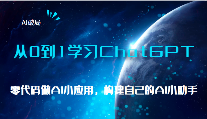  AI破局，从0到1学习ChatGPT，教你零代码做AI小应用，构建自己的AI小助手，大佬直播课 -天天学吧