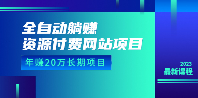 全自动躺赚资源付费网站项目：年赚20万长期项目（详细教程+源码）23年更新-天天学吧