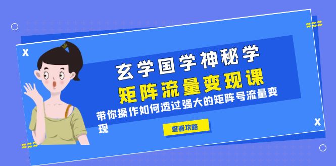 玄学国学神秘学矩阵·流量变现课，带你操作如何透过强大的矩阵号流量变现-天天学吧