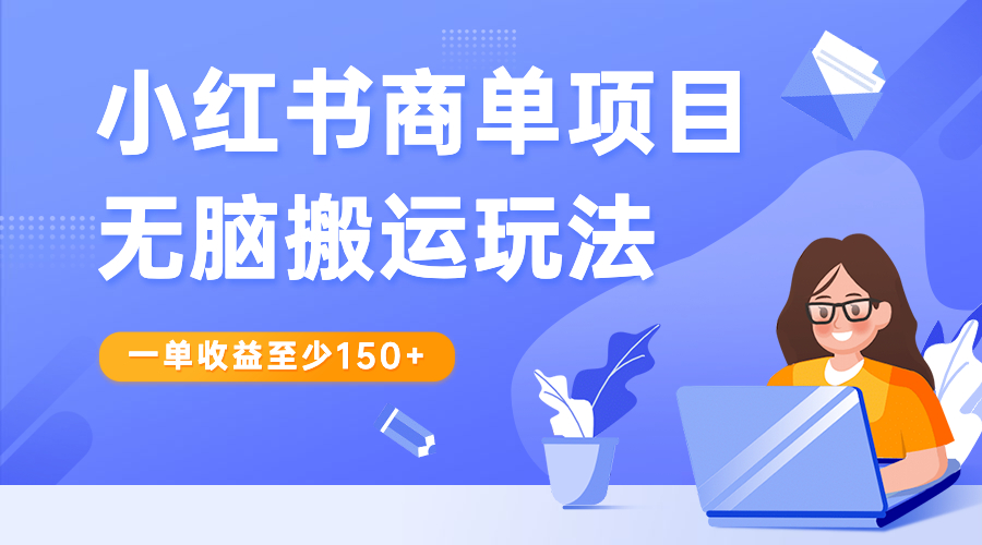 小红书商单项目高效搬运玩法，每单收益至少150+，轻松赚取稳定收入！-天天学吧