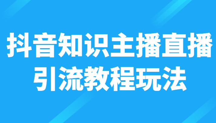 抖音知识主播直播引流教程玩法，日赚300+-天天学吧