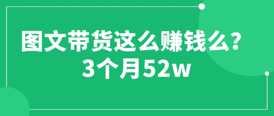 图文带货这么赚钱么? 3个月52W 图文带货运营加强课-天天学吧