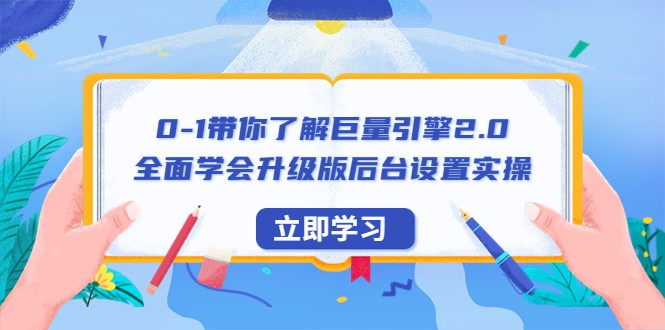 0-1带你了解巨量引擎2.0：全面学会升级版后台设置实操（56节视频课）-天天学吧