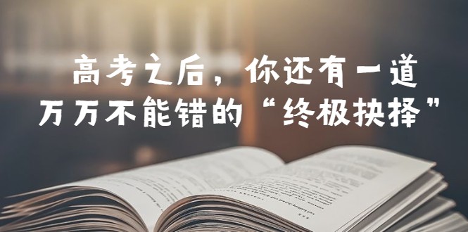 某公众号付费文章——高考-之后，你还有一道万万不能错的“终极抉择”-天天学吧