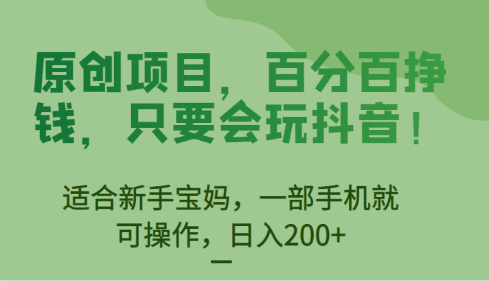 百分百挣钱原创项目，新手宝妈也能轻松操作，抖音玩转日入200+！-天天学吧