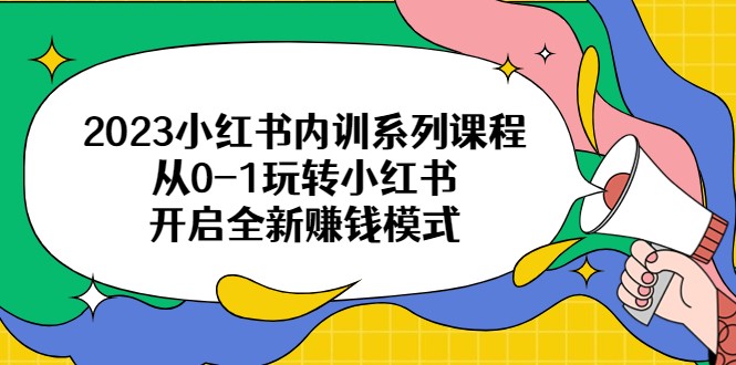  2023小红书内训系列课程，从0-1玩转小红书，开启全新赚钱模式-天天学吧