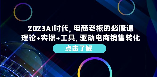 2023AI·时代，电商老板的必修课，理论+实操+工具，驱动电商销售转化-天天学吧