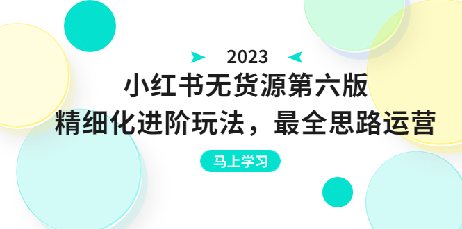 小红书无货源第六版，精细化进阶玩法，最全思路运营，可长久操作-天天学吧