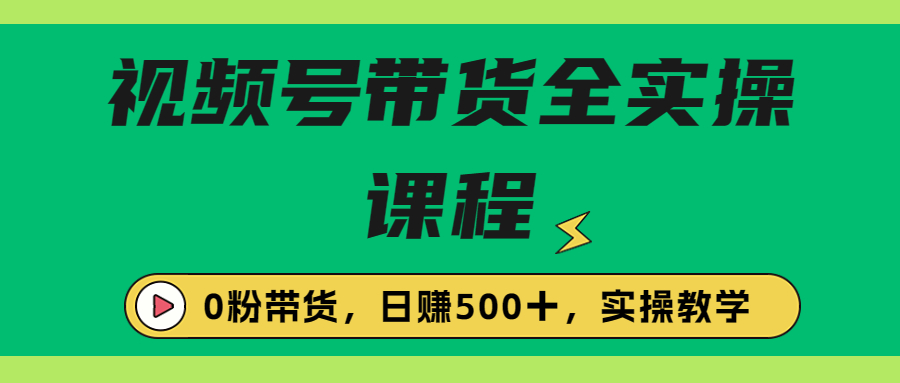 收费1980的视频号带货保姆级全实操教程，0粉带货大揭秘！-天天学吧