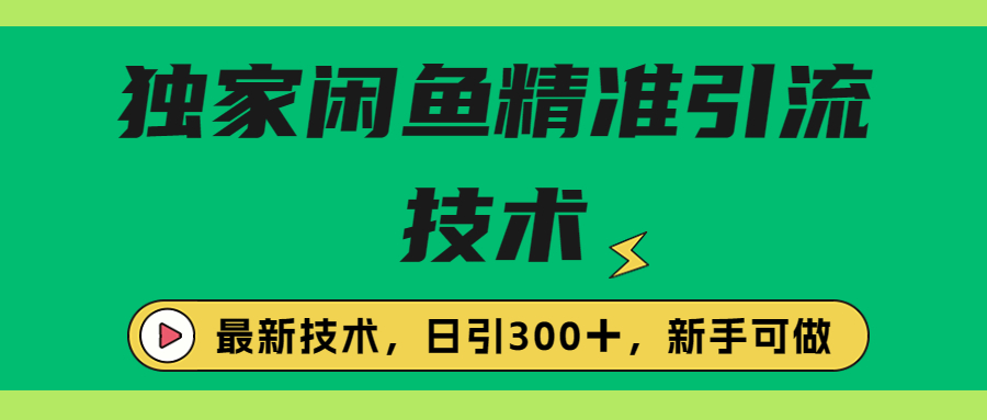 独家闲鱼引流技术揭秘！每日引流300+，实战玩法带你快速获取流量！-天天学吧