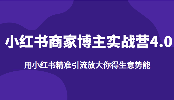 小红书商家博主实战营4.0：利用小红书精准引流，以实现生意势能放大-天天学吧