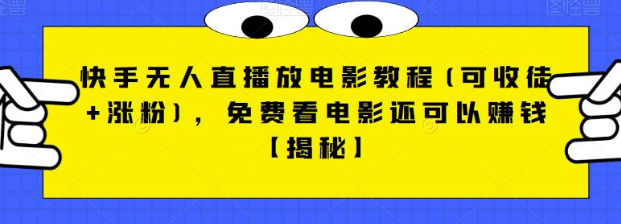 快手无人直播放电影教程，兼具收徒和涨粉功能，免费观影赚钱全套素材分享-天天学吧