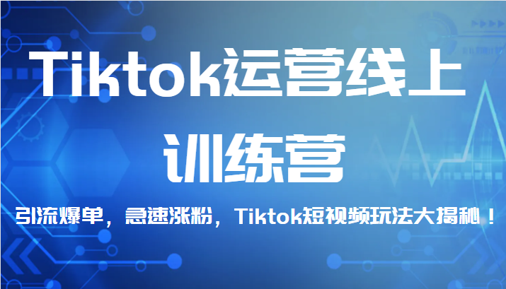 TikTok运营线上训练营，引流爆单，急速涨粉，短视频玩法揭秘！-天天学吧