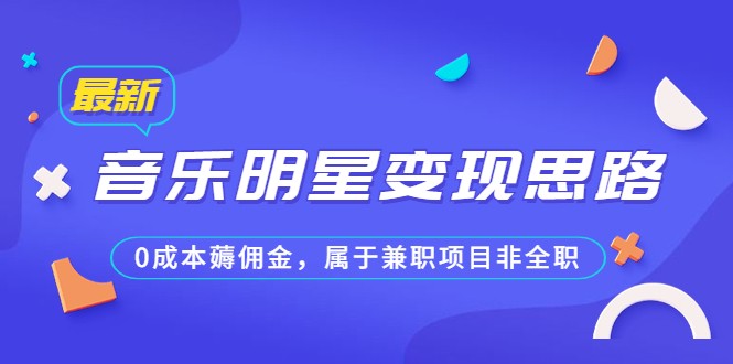 某公众号付费文章《音乐明星变现思路，0成本薅佣金，属于兼职项目非全职》 -天天学吧