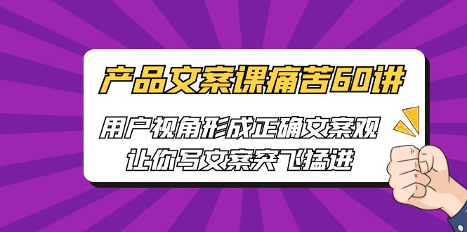 产品文案课痛苦60讲，用户视角形成正确文案观，让你写文案突飞猛进 -天天学吧