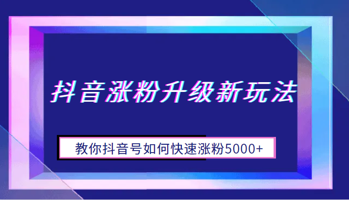 抖音涨粉升级新玩法，教你抖音号如何快速涨粉5000+-天天学吧