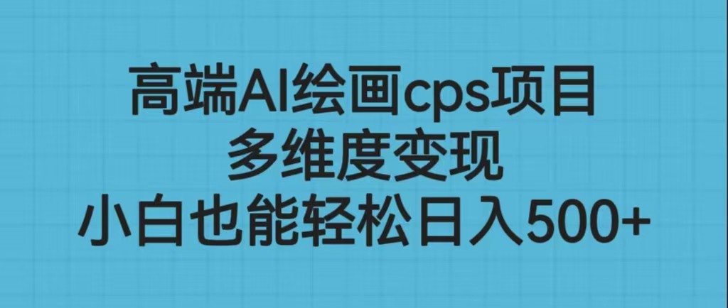 高端AI绘画CPS项目，多维度变现，让绘画小白也能轻松实现每日500+收入-天天学吧