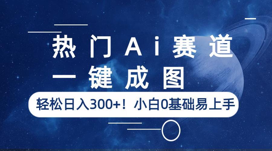 热门Ai赛道，一键成图，轻松日入300+！小白0基础易上手 -天天学吧