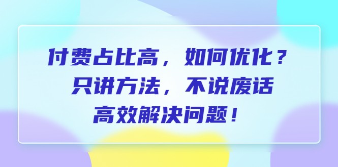 付费 占比高，如何优化？只讲方法，不说废话，高效解决问题！-天天学吧