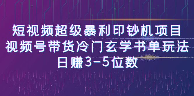 短视频超级暴利印钞机项目：视频号带货冷门玄学书单玩法，日赚3-5位数-天天学吧