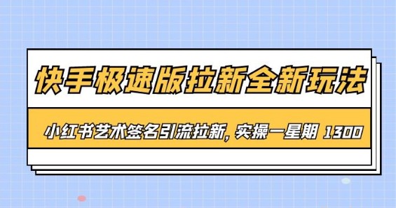 快手极速版拉新全新玩法：小红书艺术签名引流，一周实操1300+-天天学吧