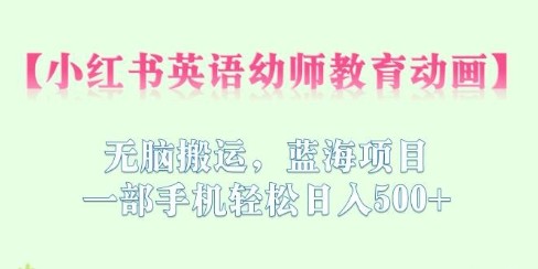 2023小红书英语幼师教育动画，无脑搬运，轻松日入500+蓝海项目！-天天学吧