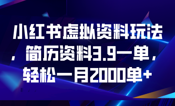 2023最新小红书虚拟资料玩法揭秘，简历资料仅需3.9元一单，轻松实现每月2000+订单！-天天学吧