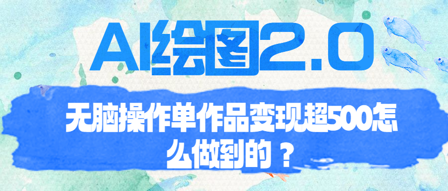 AI绘图2.0：无脑操作单作品变现超500的方法揭秘-天天学吧