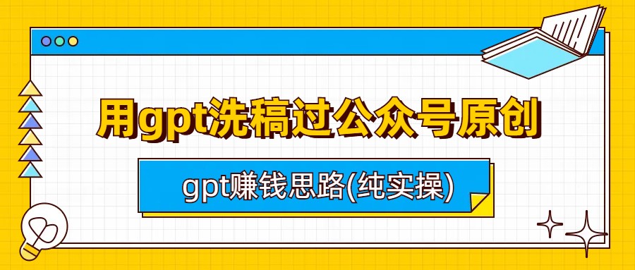 gpt洗稿过公众号原创！gpt赚钱实操思路大揭秘！-天天学吧