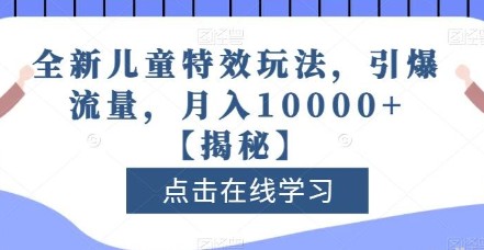 2023全新儿童特效玩法揭秘：引爆流量，月入10000+，打造爆款盈利！-天天学吧