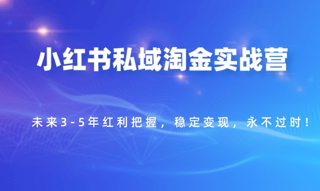 小红书私域淘金实战营：未来3-5年红利把握，稳定变现，永不过时！-天天学吧